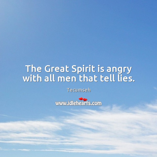 The Great Spirit is angry with all men that tell lies. Tecumseh Picture Quote