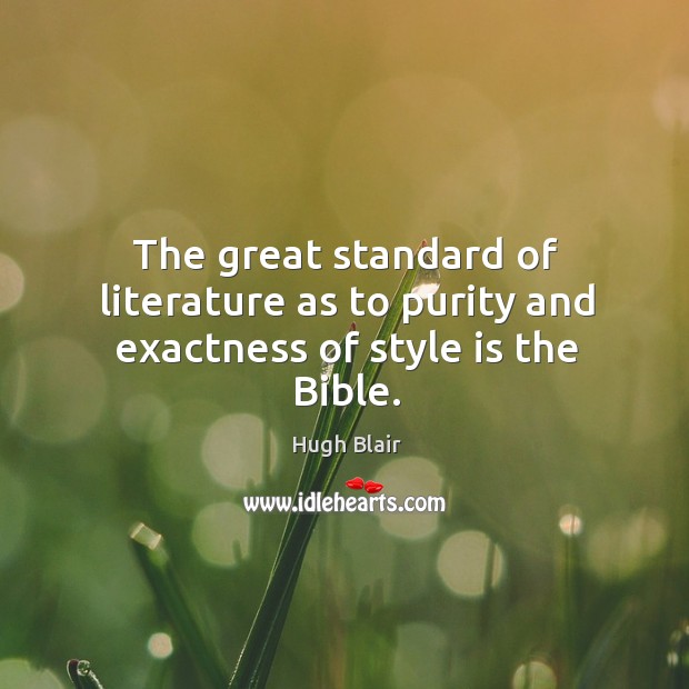 The great standard of literature as to purity and exactness of style is the bible. Hugh Blair Picture Quote