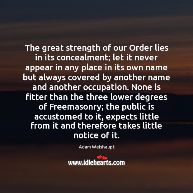 The great strength of our Order lies in its concealment; let it Adam Weishaupt Picture Quote