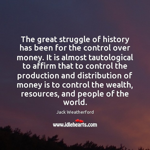 The great struggle of history has been for the control over money. Jack Weatherford Picture Quote