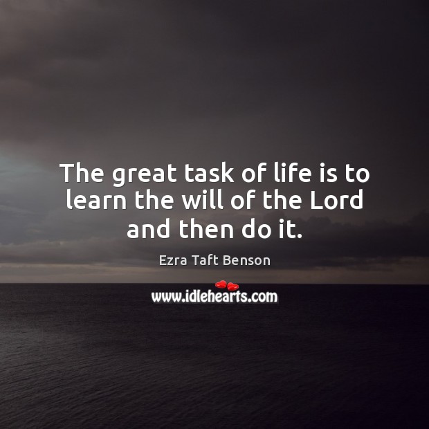 The great task of life is to learn the will of the Lord and then do it. Ezra Taft Benson Picture Quote