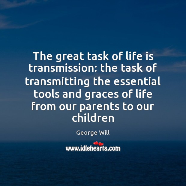 The great task of life is transmission: the task of transmitting the George Will Picture Quote