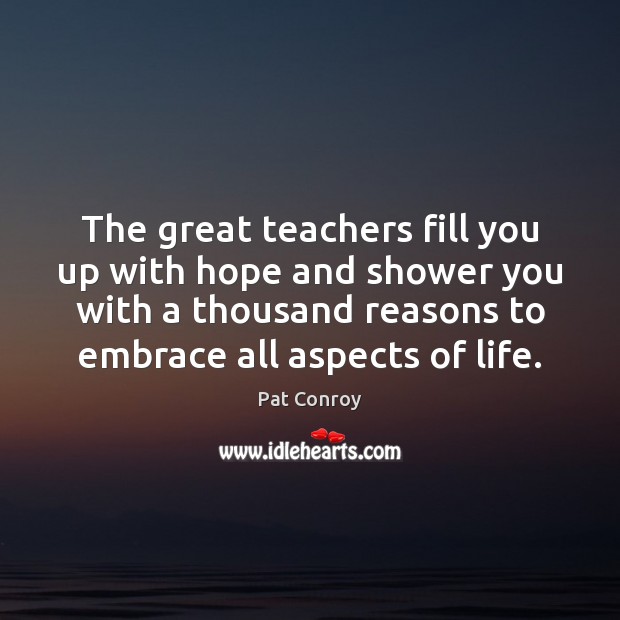 The great teachers fill you up with hope and shower you with 