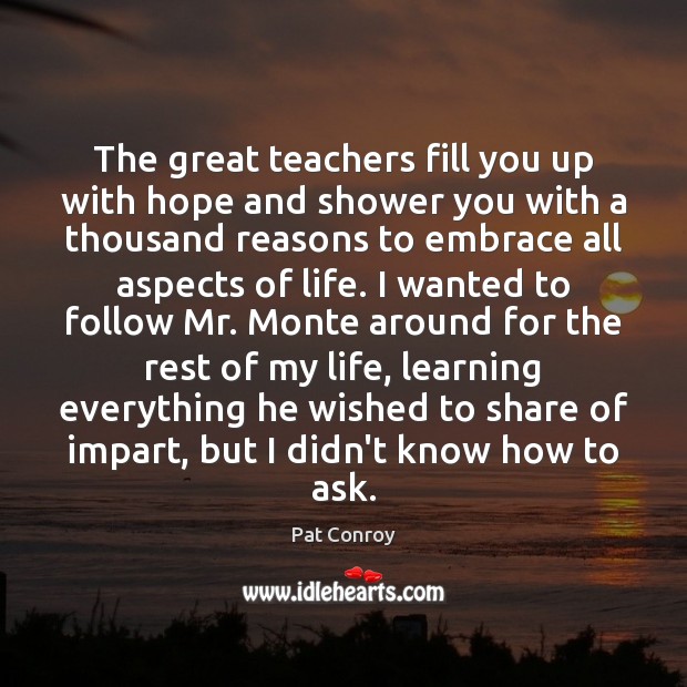 The great teachers fill you up with hope and shower you with Pat Conroy Picture Quote
