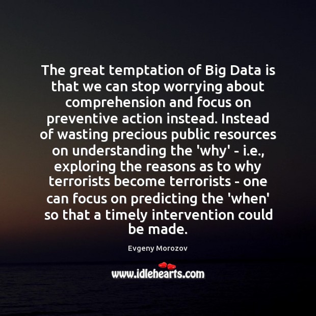 The great temptation of Big Data is that we can stop worrying Evgeny Morozov Picture Quote