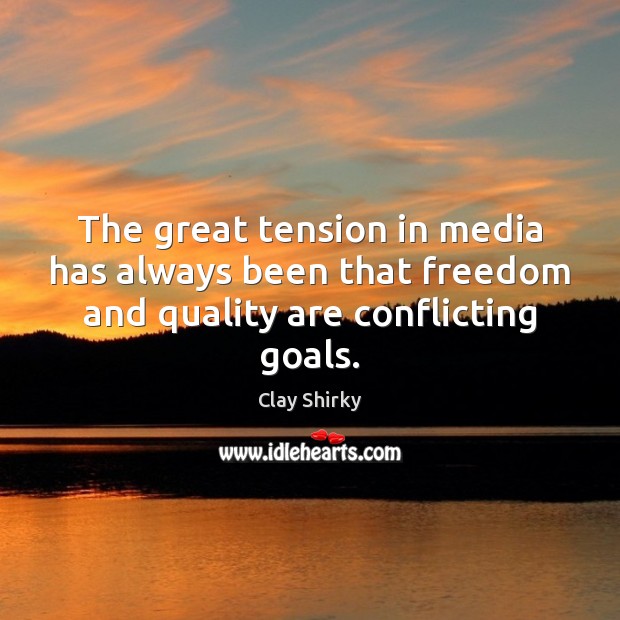 The great tension in media has always been that freedom and quality are conflicting goals. Clay Shirky Picture Quote