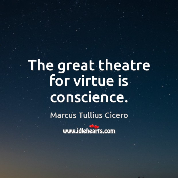 The great theatre for virtue is conscience. Marcus Tullius Cicero Picture Quote