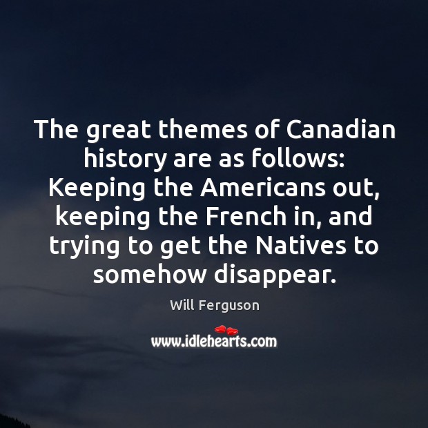 The great themes of Canadian history are as follows: Keeping the Americans Will Ferguson Picture Quote