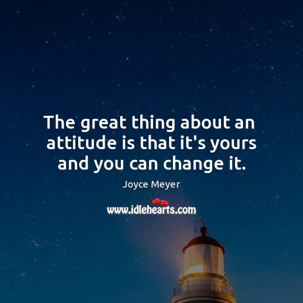 The great thing about an  attitude is that it’s yours and you can change it. Joyce Meyer Picture Quote