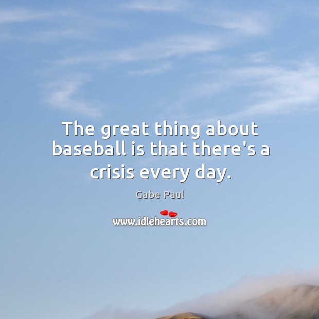 The great thing about baseball is that there’s a crisis every day. Image
