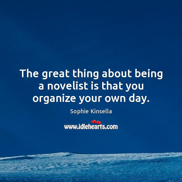 The great thing about being a novelist is that you organize your own day. Sophie Kinsella Picture Quote