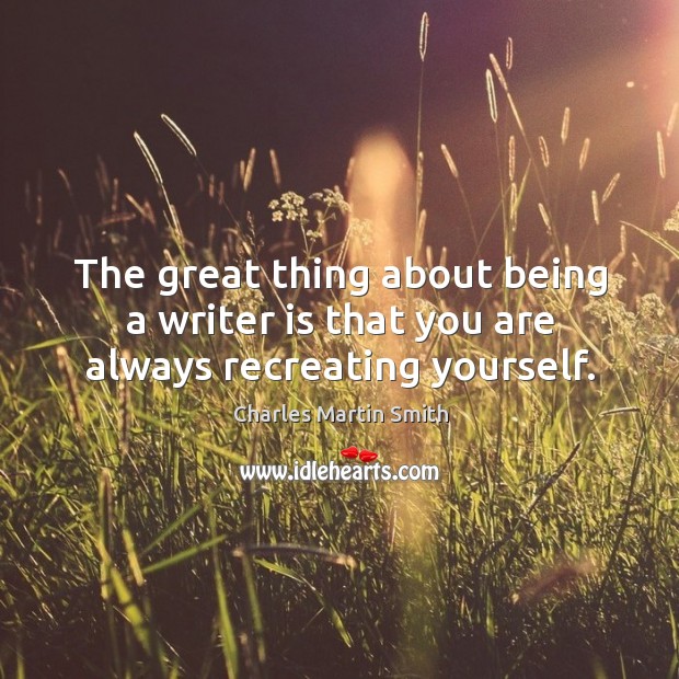 The great thing about being a writer is that you are always recreating yourself. Image