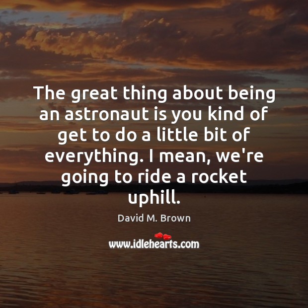 The great thing about being an astronaut is you kind of get David M. Brown Picture Quote