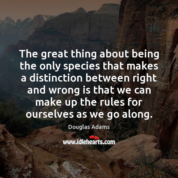 The great thing about being the only species that makes a distinction Douglas Adams Picture Quote