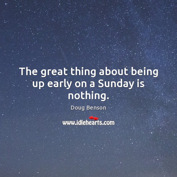 The great thing about being up early on a Sunday is nothing. Doug Benson Picture Quote