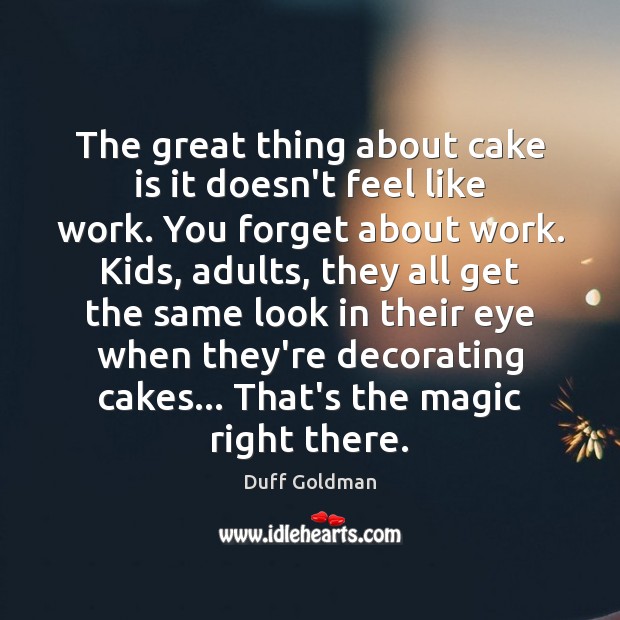 The great thing about cake is it doesn’t feel like work. You Duff Goldman Picture Quote