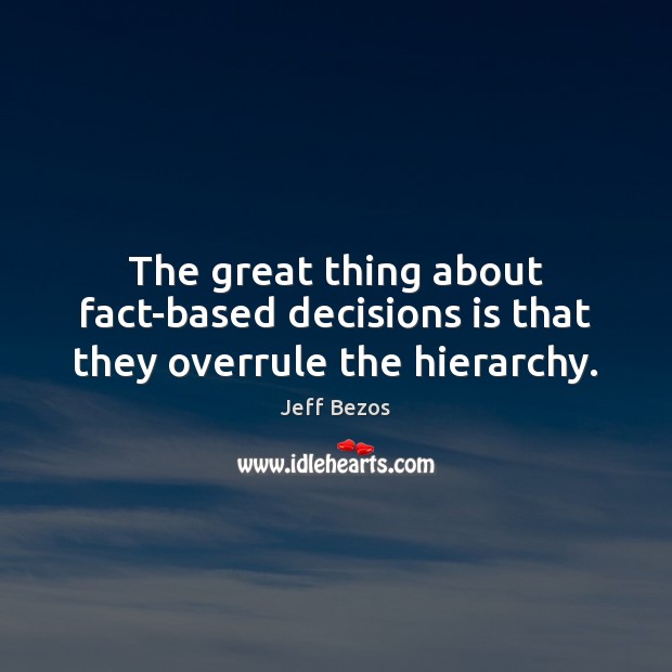 The great thing about fact-based decisions is that they overrule the hierarchy. Jeff Bezos Picture Quote