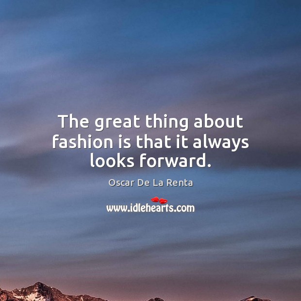 The great thing about fashion is that it always looks forward. Oscar De La Renta Picture Quote