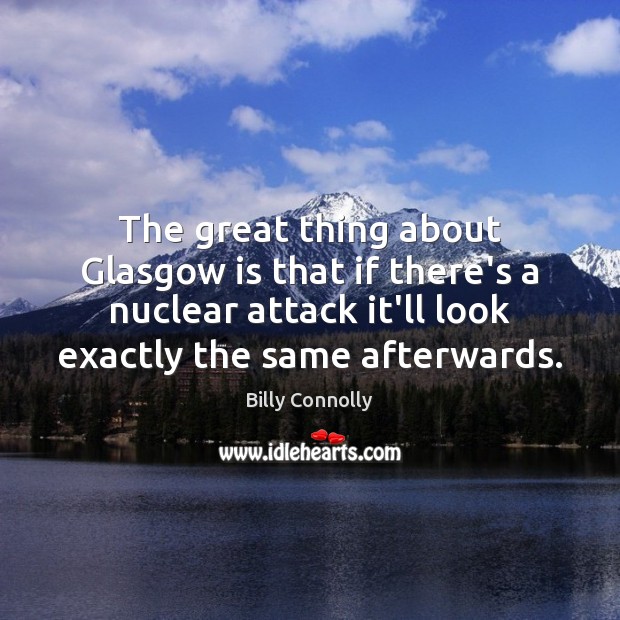 The great thing about Glasgow is that if there’s a nuclear attack Billy Connolly Picture Quote