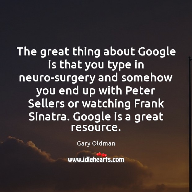 The great thing about Google is that you type in neuro-surgery and Gary Oldman Picture Quote