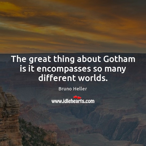 The great thing about Gotham is it encompasses so many different worlds. Bruno Heller Picture Quote