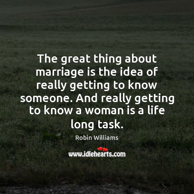 The great thing about marriage is the idea of really getting to Robin Williams Picture Quote