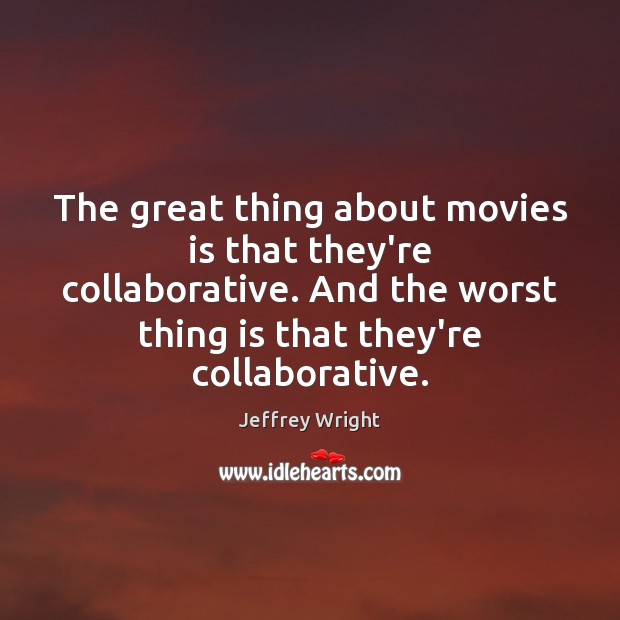 The great thing about movies is that they’re collaborative. And the worst Movies Quotes Image