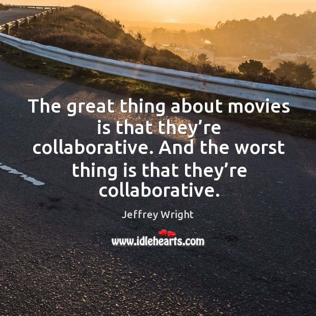 The great thing about movies is that they’re collaborative. And the worst thing is that they’re collaborative. Jeffrey Wright Picture Quote