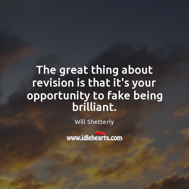 The great thing about revision is that it’s your opportunity to fake being brilliant. Will Shetterly Picture Quote