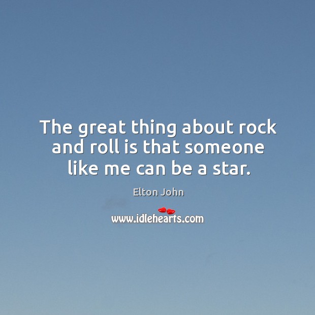 The great thing about rock and roll is that someone like me can be a star. Image