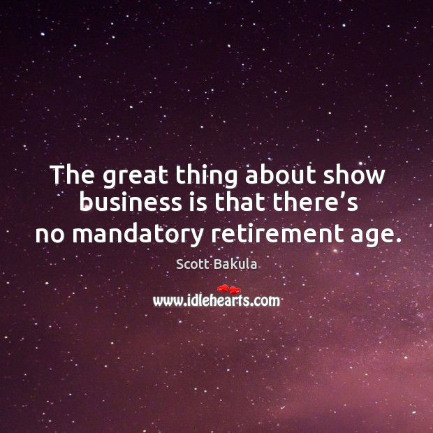 The great thing about show business is that there’s no mandatory retirement age. Scott Bakula Picture Quote