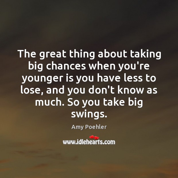The great thing about taking big chances when you’re younger is you Amy Poehler Picture Quote