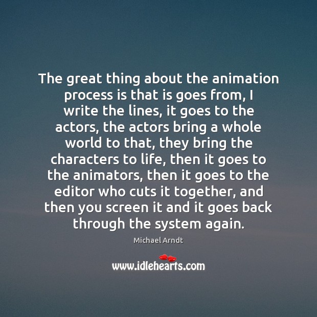 The great thing about the animation process is that is goes from, Michael Arndt Picture Quote