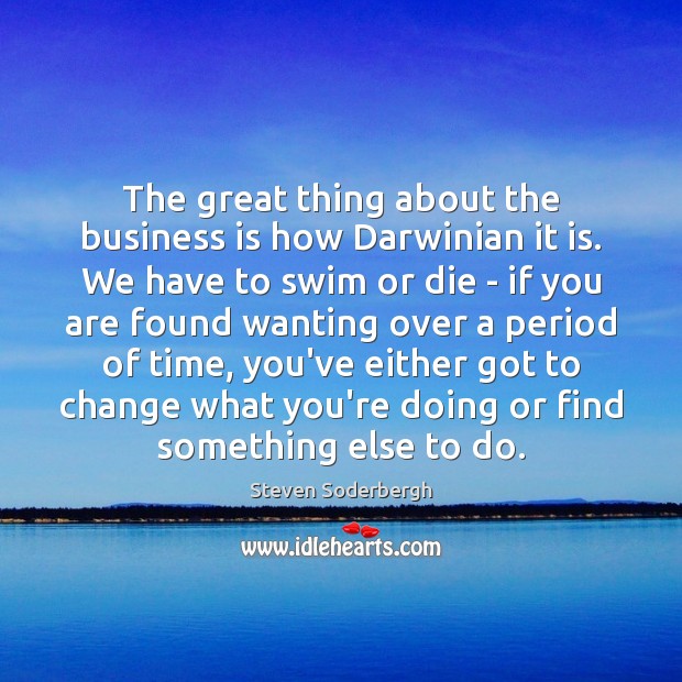 The great thing about the business is how Darwinian it is. We Steven Soderbergh Picture Quote