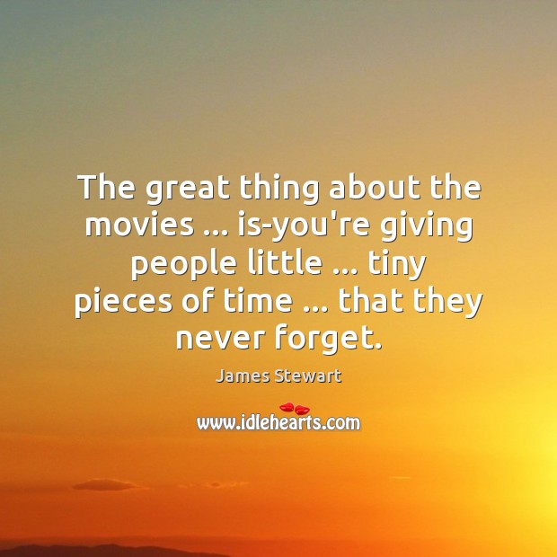 The great thing about the movies … is-you’re giving people little … tiny pieces James Stewart Picture Quote