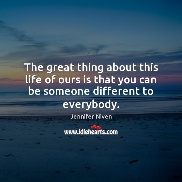 The great thing about this life of ours is that you can be someone different to everybody. Jennifer Niven Picture Quote