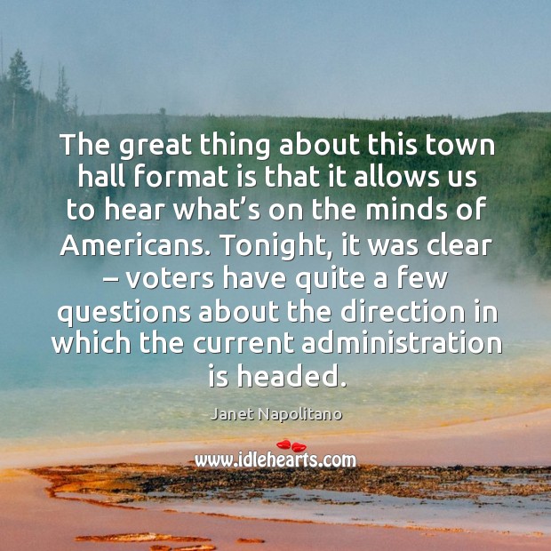 The great thing about this town hall format is that it allows us to hear what’s on the minds of americans. Janet Napolitano Picture Quote