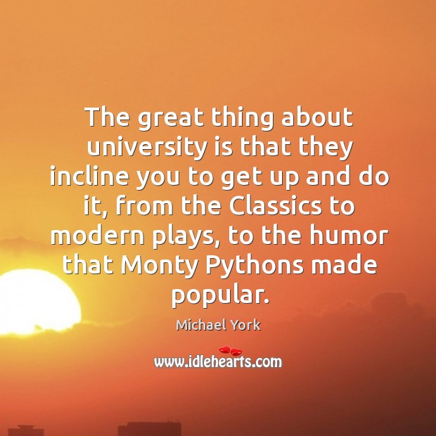 The great thing about university is that they incline you to get up and do it Michael York Picture Quote