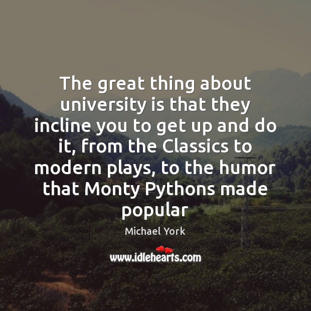 The great thing about university is that they incline you to get Michael York Picture Quote