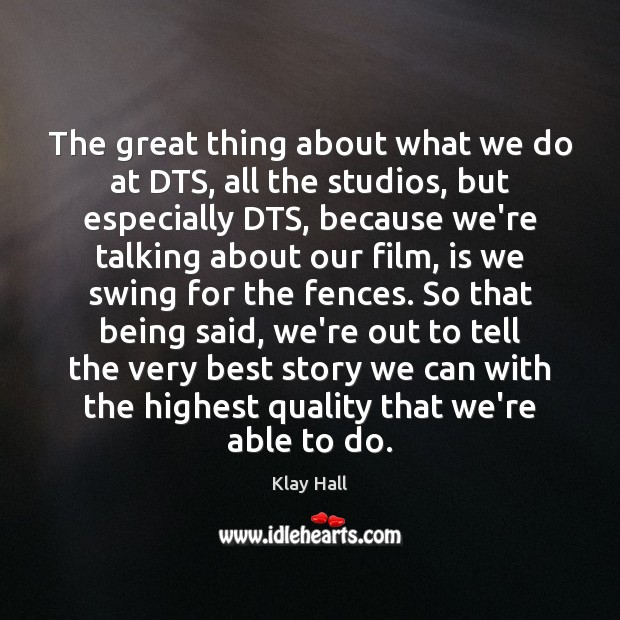 The great thing about what we do at DTS, all the studios, Image