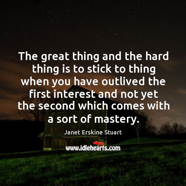 The great thing and the hard thing is to stick to thing when you have outlived the first Janet Erskine Stuart Picture Quote