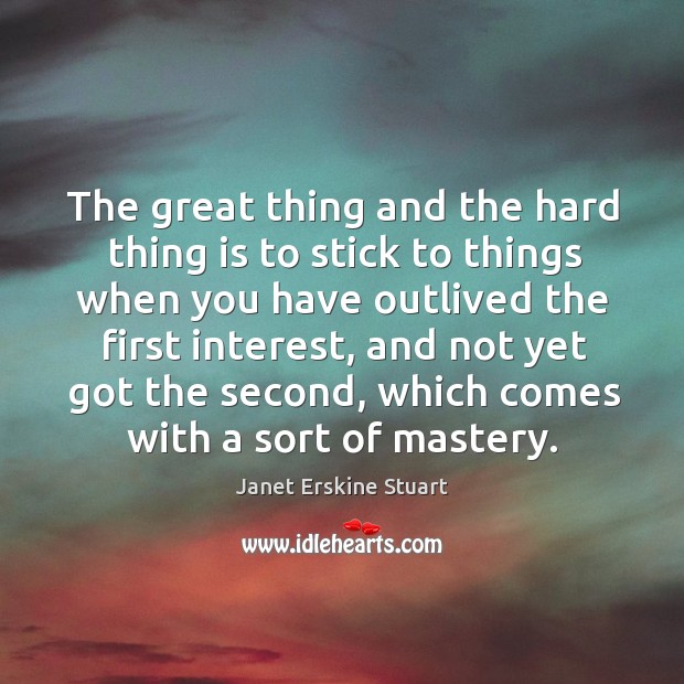 The great thing and the hard thing is to stick to things Janet Erskine Stuart Picture Quote
