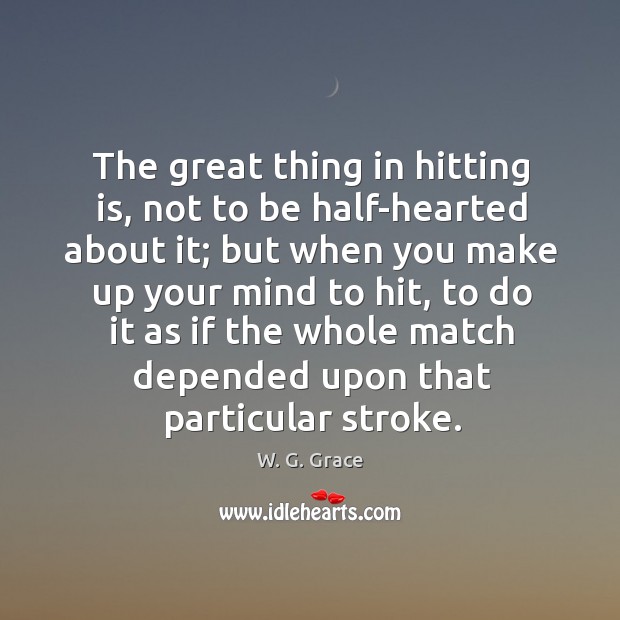 The great thing in hitting is, not to be half-hearted about it; W. G. Grace Picture Quote