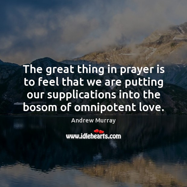 The great thing in prayer is to feel that we are putting Prayer Quotes Image