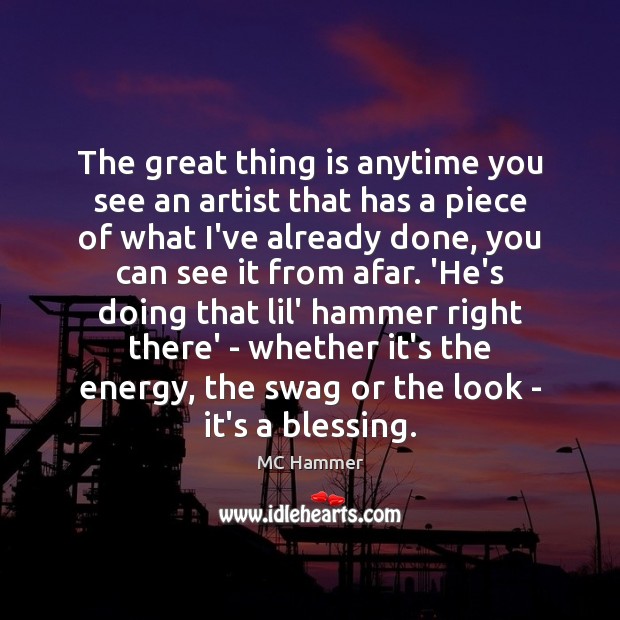 The great thing is anytime you see an artist that has a MC Hammer Picture Quote