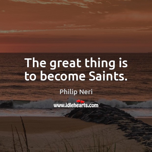 The great thing is to become Saints. Image
