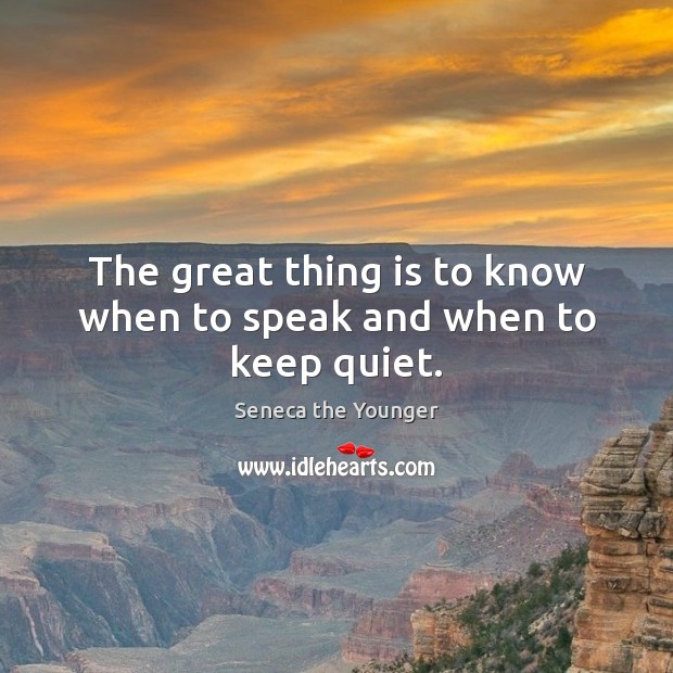 The great thing is to know when to speak and when to keep quiet. Seneca the Younger Picture Quote