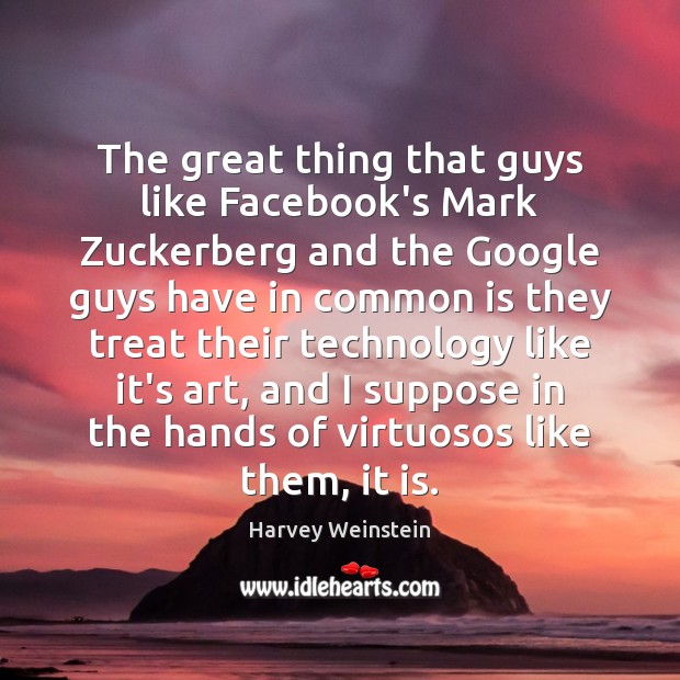 The great thing that guys like Facebook’s Mark Zuckerberg and the Google Harvey Weinstein Picture Quote