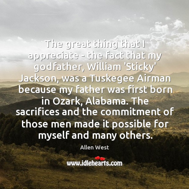 The great thing that I appreciate – the fact that my Godfather, Allen West Picture Quote