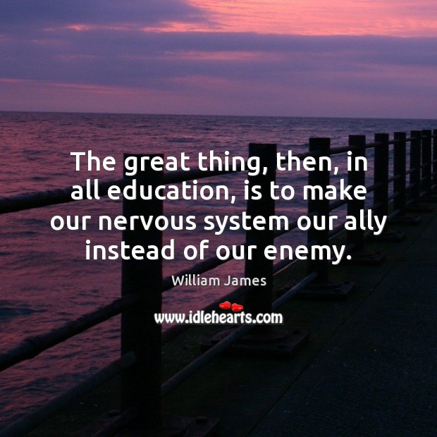 The great thing, then, in all education, is to make our nervous William James Picture Quote